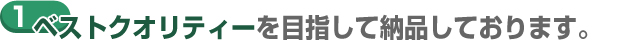 １ベストクオリティーを目指して納品しております